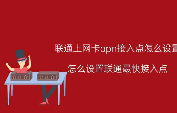 联通上网卡apn接入点怎么设置 怎么设置联通最快接入点？